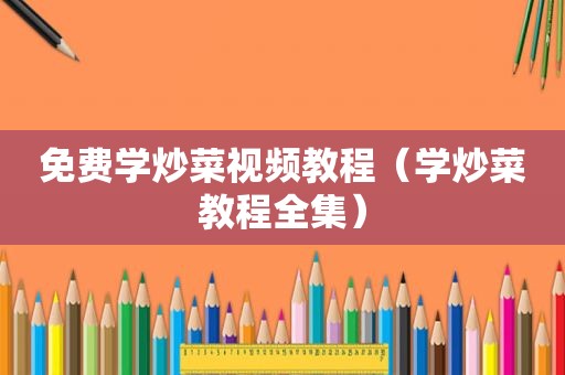 免费学炒菜视频教程（学炒菜教程全集）