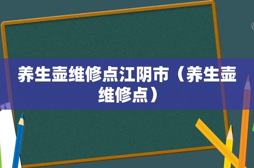 养生壶维修点江阴市（养生壶维修点）