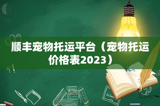 顺丰宠物托运平台（宠物托运价格表2023）