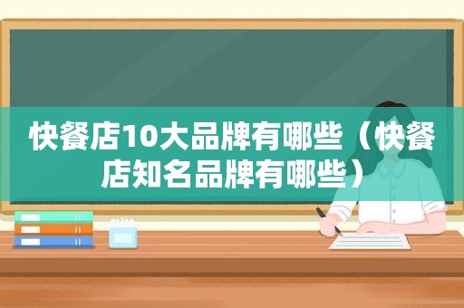 快餐店10大品牌有哪些（快餐店知名品牌有哪些）