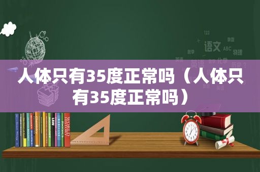 人体只有35度正常吗（人体只有35度正常吗）