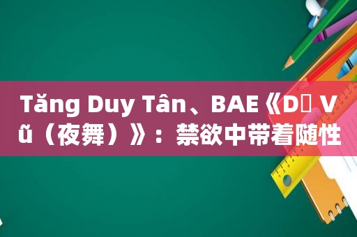 Tăng Duy Tân、BAE《Dạ Vũ（夜舞）》：禁欲中带着随性