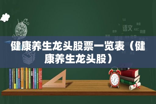 健康养生龙头股票一览表（健康养生龙头股）