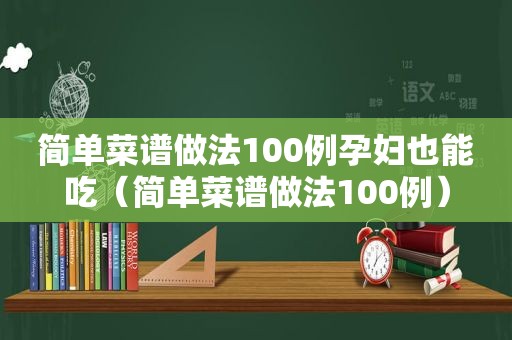 简单菜谱做法100例孕妇也能吃（简单菜谱做法100例）