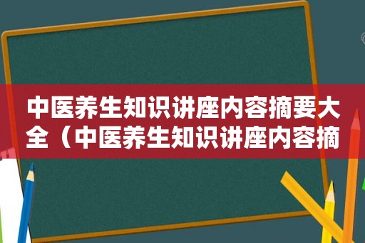 中医养生知识讲座内容摘要大全（中医养生知识讲座内容摘要）