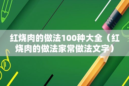 红烧肉的做法100种大全（红烧肉的做法家常做法文字）