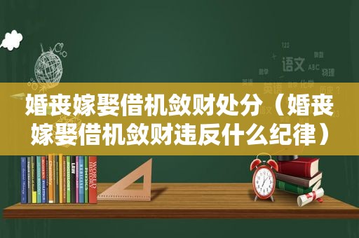 婚丧嫁娶借机敛财处分（婚丧嫁娶借机敛财违反什么纪律）