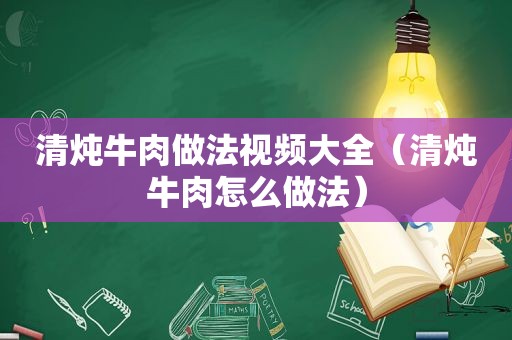 清炖牛肉做法视频大全（清炖牛肉怎么做法）