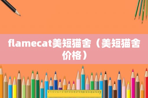 flamecat美短猫舍（美短猫舍价格）