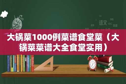 大锅菜1000例菜谱食堂菜（大锅菜菜谱大全食堂实用）