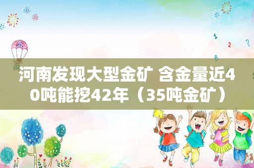 河南发现大型金矿 含金量近40吨能挖42年（35吨金矿）