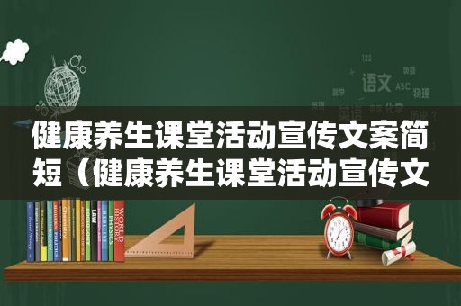 健康养生课堂活动宣传文案简短（健康养生课堂活动宣传文案）