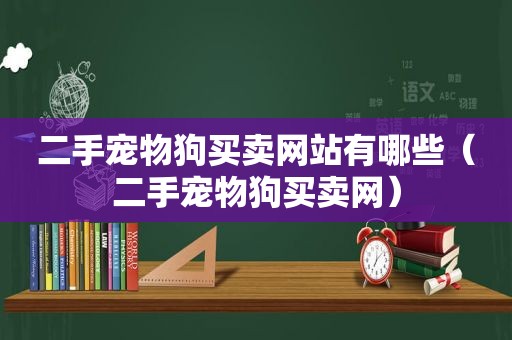 二手宠物狗买卖网站有哪些（二手宠物狗买卖网）