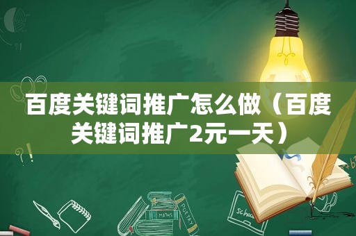 百度关键词推广怎么做（百度关键词推广2元一天）