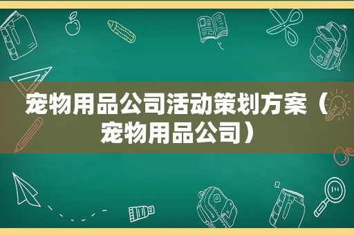 宠物用品公司活动策划方案（宠物用品公司）