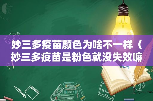 妙三多疫苗颜色为啥不一样（妙三多疫苗是粉色就没失效嘛）