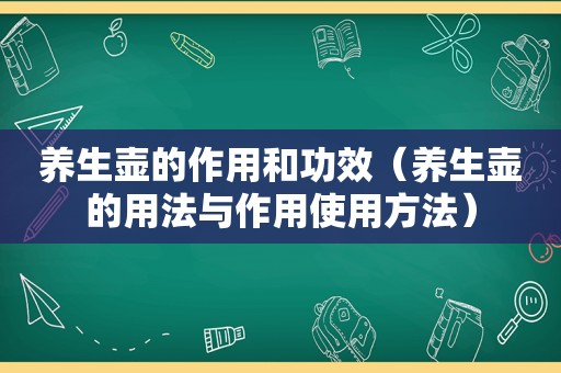 养生壶的作用和功效（养生壶的用法与作用使用方法）