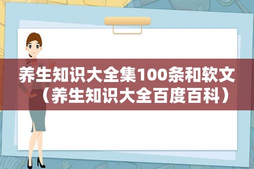 养生知识大全集100条和软文（养生知识大全百度百科）