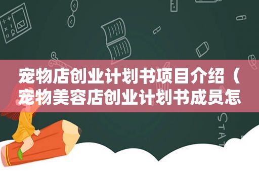 宠物店创业计划书项目介绍（宠物美容店创业计划书成员怎么写）