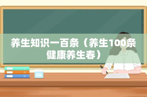 养生知识一百条（养生100条健康养生春）