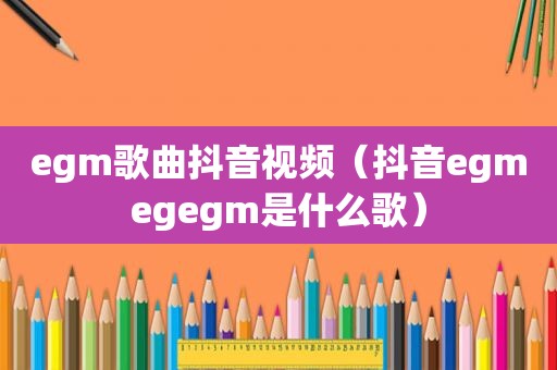 egm歌曲抖音视频（抖音egmegegm是什么歌）