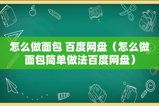 怎么做面包 百度网盘（怎么做面包简单做法百度网盘）