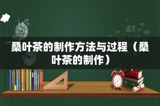 桑叶茶的制作方法与过程（桑叶茶的制作）