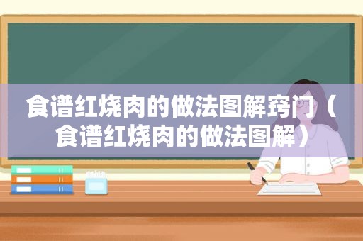 食谱红烧肉的做法图解窍门（食谱红烧肉的做法图解）