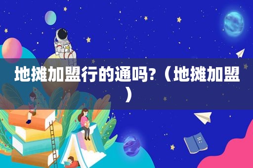 地摊加盟行的通吗?（地摊加盟）