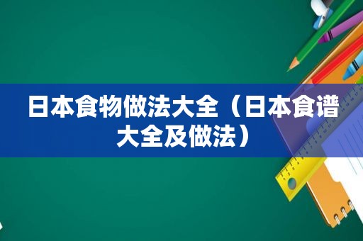 日本食物做法大全（日本食谱大全及做法）