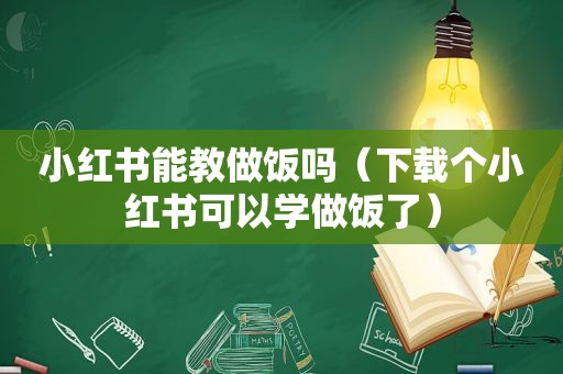 小红书能教做饭吗（下载个小红书可以学做饭了）