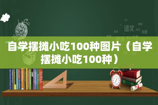 自学摆摊小吃100种图片（自学摆摊小吃100种）