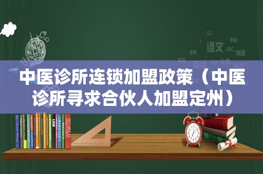 中医诊所连锁加盟政策（中医诊所寻求合伙人加盟定州）