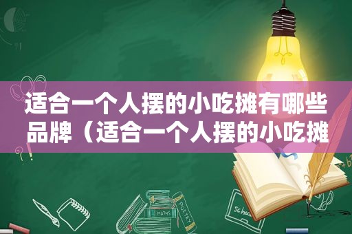 适合一个人摆的小吃摊有哪些品牌（适合一个人摆的小吃摊有哪些）