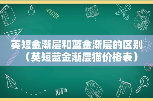 英短金渐层和蓝金渐层的区别（英短蓝金渐层猫价格表）