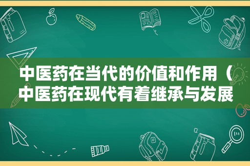 中医药在当代的价值和作用（中医药在现代有着继承与发展）