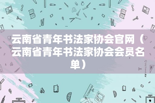 云南省青年书法家协会官网（云南省青年书法家协会会员名单）