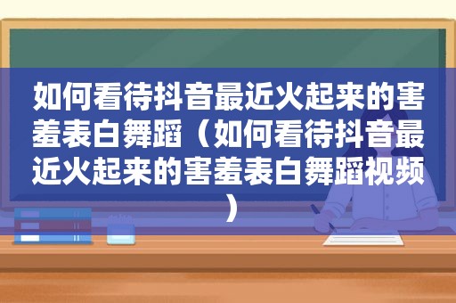 如何看待抖音最近火起来的害羞表白舞蹈（如何看待抖音最近火起来的害羞表白舞蹈视频）