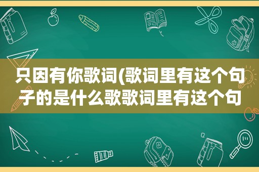 只因有你歌词(歌词里有这个句子的是什么歌歌词里有这个句)