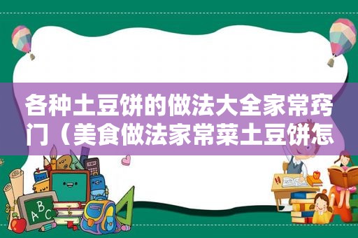 各种土豆饼的做法大全家常窍门（美食做法家常菜土豆饼怎么做）