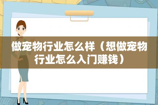 做宠物行业怎么样（想做宠物行业怎么入门赚钱）