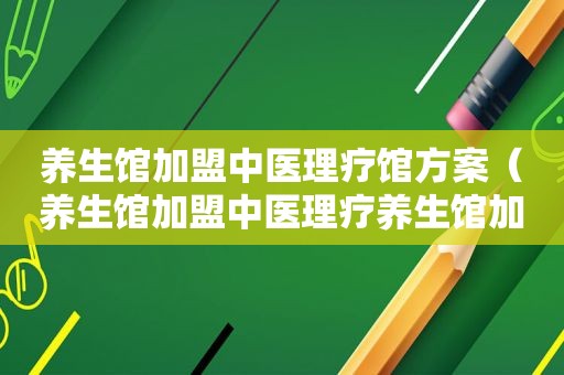 养生馆加盟中医理疗馆方案（养生馆加盟中医理疗养生馆加盟）