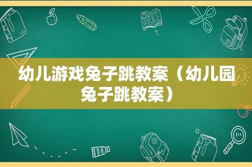 幼儿游戏兔子跳教案（幼儿园兔子跳教案）