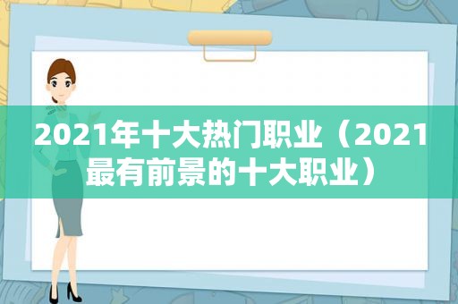 2021年十大热门职业（2021最有前景的十大职业）