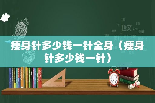 瘦身针多少钱一针全身（瘦身针多少钱一针）