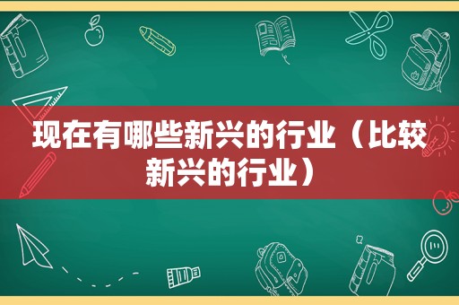 现在有哪些新兴的行业（比较新兴的行业）