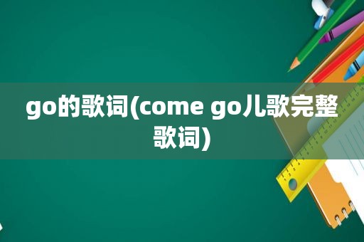 go的歌词(come go儿歌完整歌词)