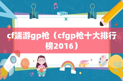 cf端游gp枪（cfgp枪十大排行榜2016）