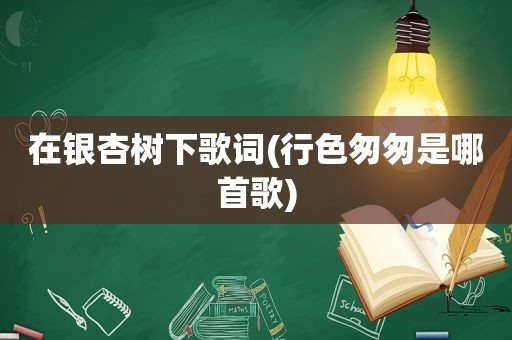 在银杏树下歌词(行色匆匆是哪首歌)