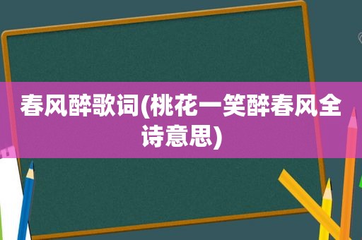 春风醉歌词(桃花一笑醉春风全诗意思)